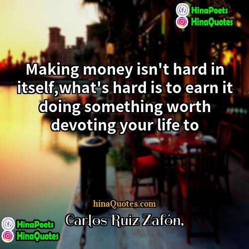 Carlos Ruiz Zafón Quotes | Making money isn't hard in itself,what's hard